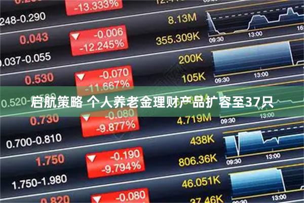 启航策略 个人养老金理财产品扩容至37只