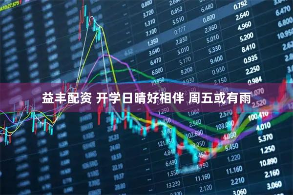 益丰配资 开学日晴好相伴 周五或有雨