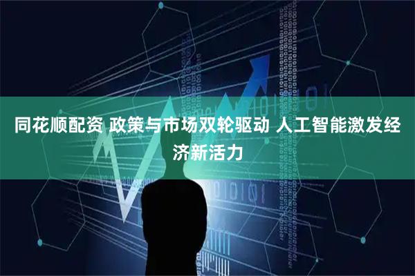 同花顺配资 政策与市场双轮驱动 人工智能激发经济新活力
