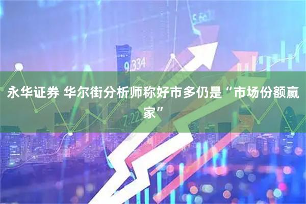 永华证券 华尔街分析师称好市多仍是“市场份额赢家”