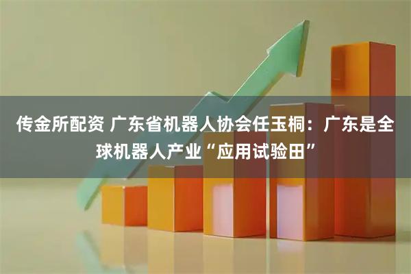 传金所配资 广东省机器人协会任玉桐：广东是全球机器人产业“应用试验田”
