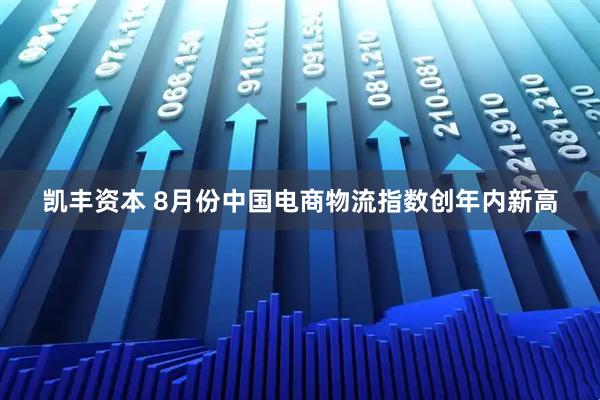 凯丰资本 8月份中国电商物流指数创年内新高