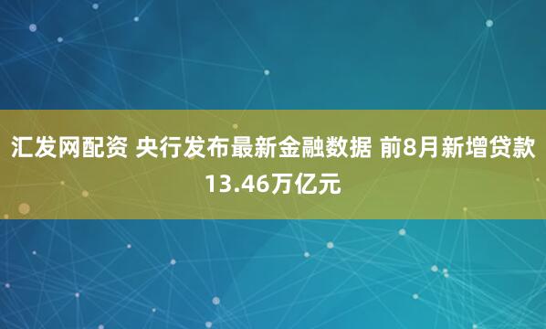 汇发网配资 央行发布最新金融数据 前8月新增贷款13.46万亿元