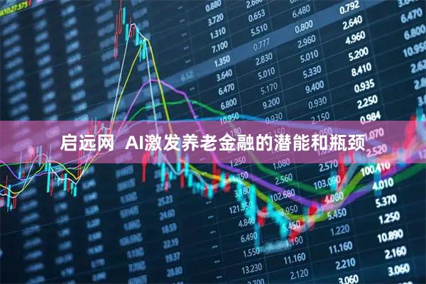 启远网  AI激发养老金融的潜能和瓶颈