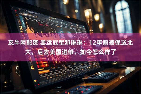 友牛网配资 奥运冠军邓琳琳：12年前被保送北大，后去美国进修，如今怎么样了