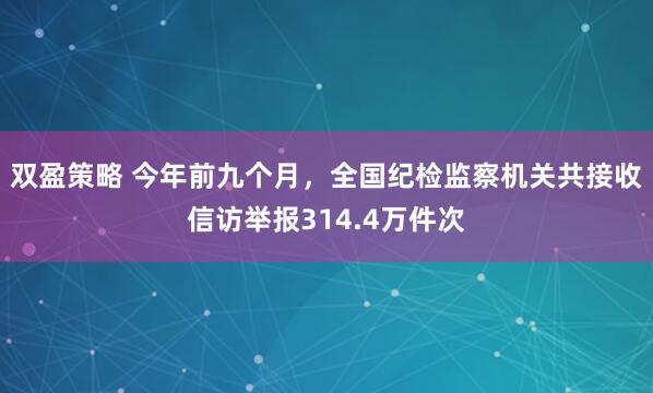 双盈策略 今年前九个月，全国纪检监察机关共接收信访举报314.4万件次