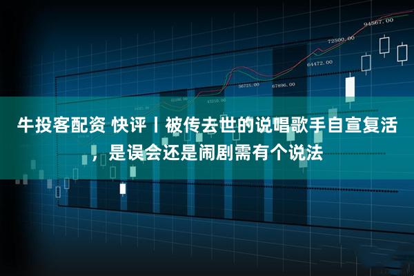牛投客配资 快评丨被传去世的说唱歌手自宣复活，是误会还是闹剧需有个说法