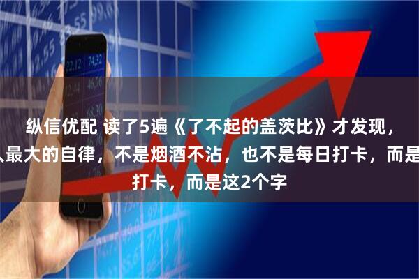 纵信优配 读了5遍《了不起的盖茨比》才发现，一个男人最大的自律，不是烟酒不沾，也不是每日打卡，而是这2个字