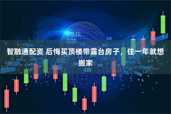 智融通配资 后悔买顶楼带露台房子，住一年就想搬家